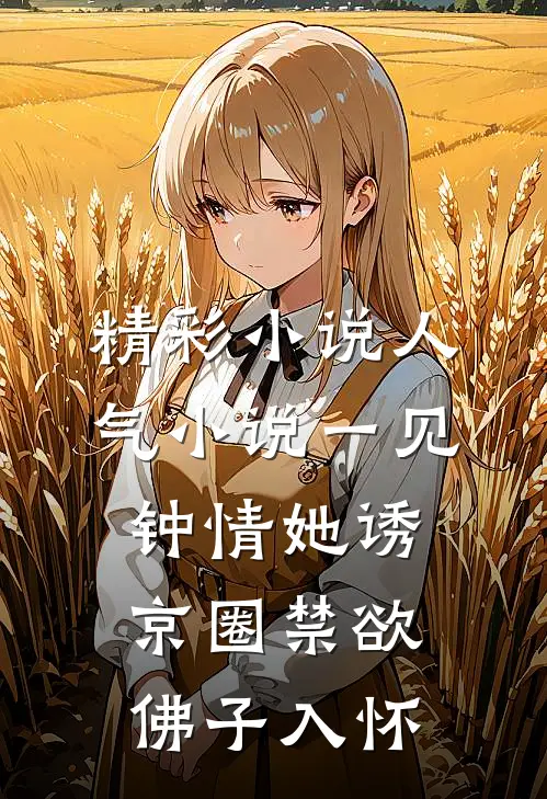 精彩小说人气小说一见钟情她诱京圈禁欲佛子入怀