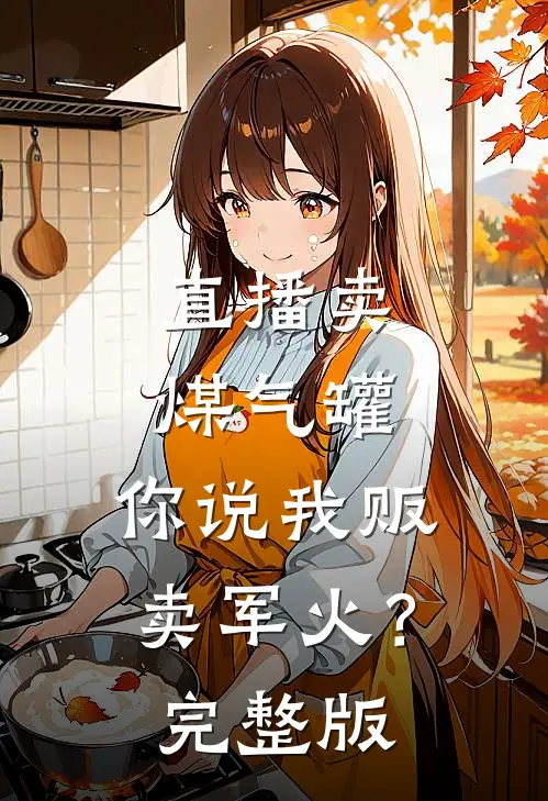 直播卖煤气罐，你说我贩卖军火？完整版
