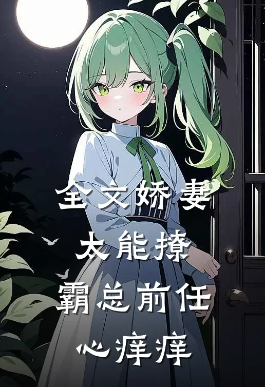 全文娇妻太能撩，霸总前任心痒痒