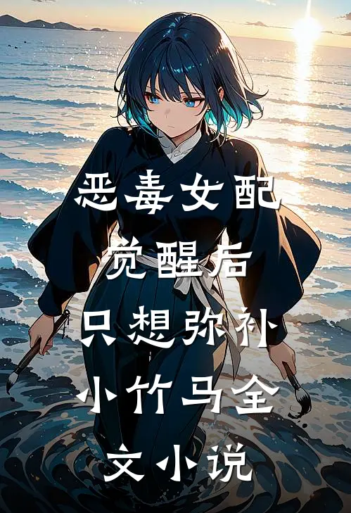 恶毒女配觉醒后，只想弥补小竹马全文小说