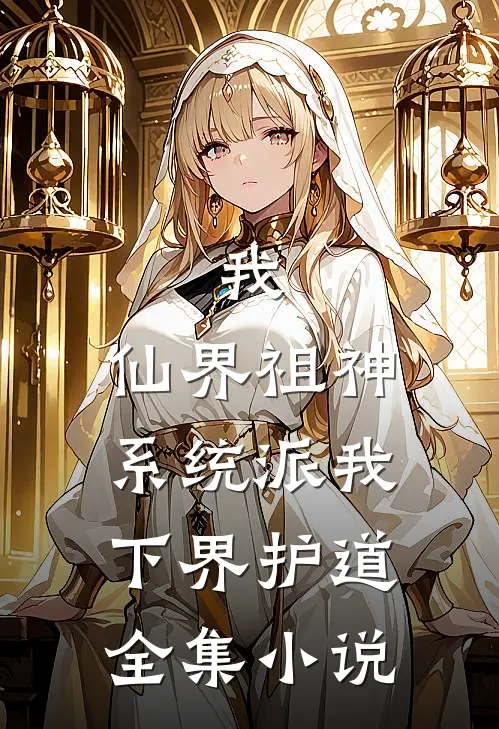 我，仙界祖神，系统派我下界护道全集小说