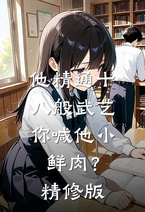 他精通十八般武艺，你喊他小鲜肉？精修版