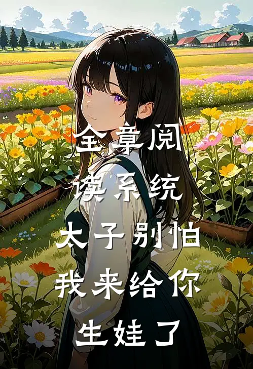 全章阅读系统：太子别怕，我来给你生娃了