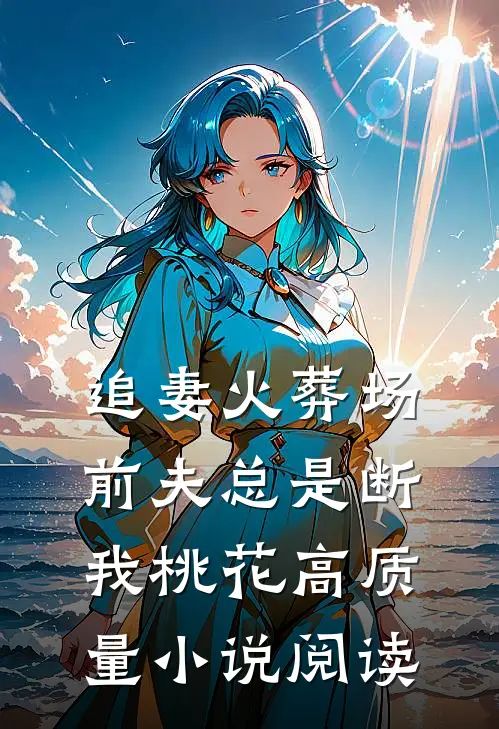 追妻火葬场：前夫总是断我桃花高质量小说阅读