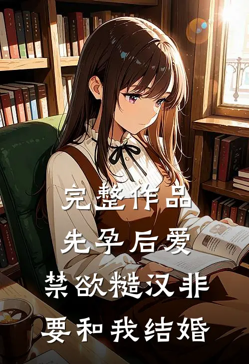 完整作品先孕后爱：禁欲糙汉非要和我结婚