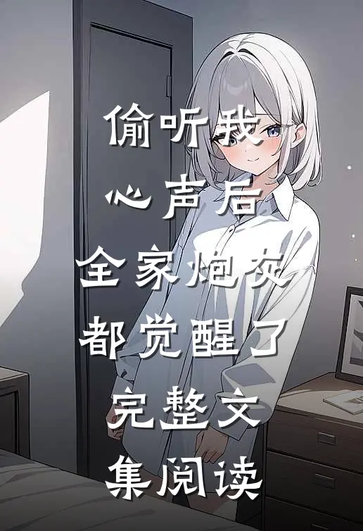 偷听我心声后，全家炮灰都觉醒了完整文集阅读
