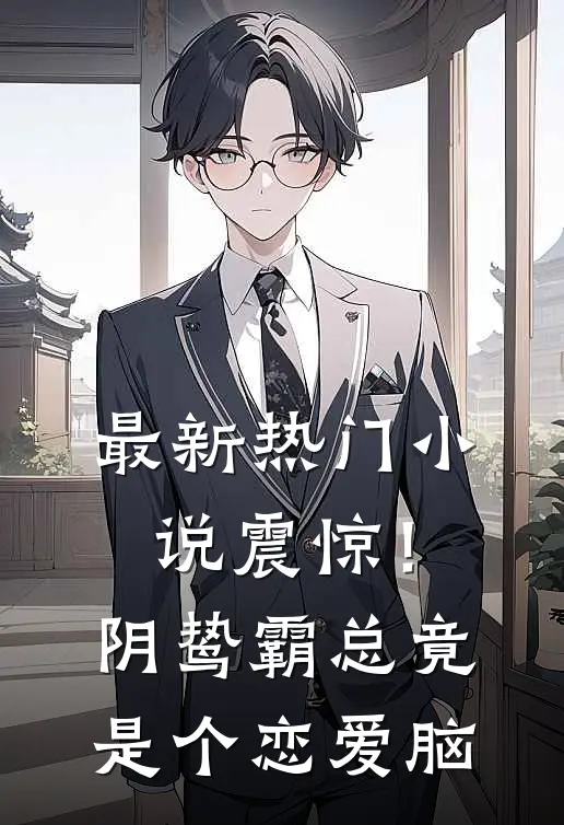 最新热门小说震惊！阴鸷霸总竟是个恋爱脑