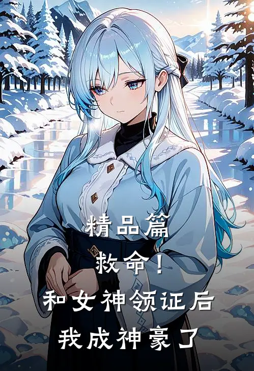 精品篇救命！和女神领证后我成神豪了