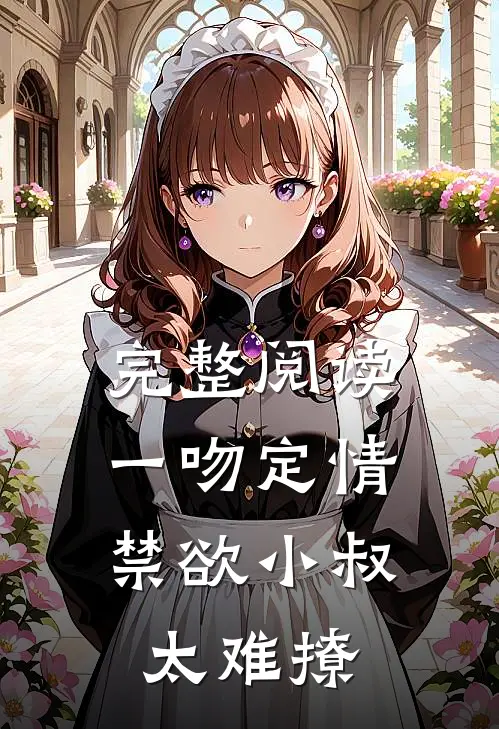 完整阅读一吻定情：禁欲小叔太难撩