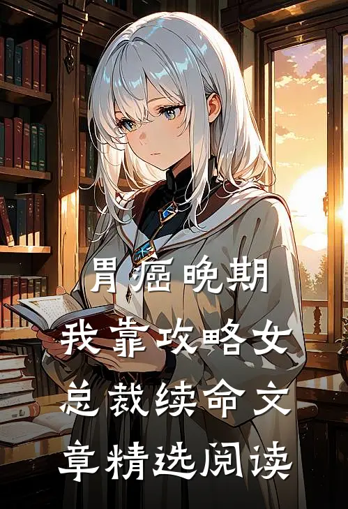 胃癌晚期：我靠攻略女总裁续命文章精选阅读