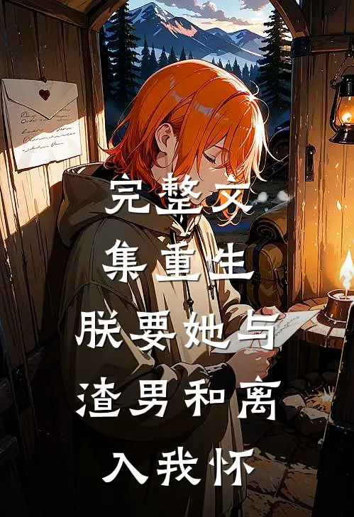 完整文集重生：朕要她与渣男和离，入我怀
