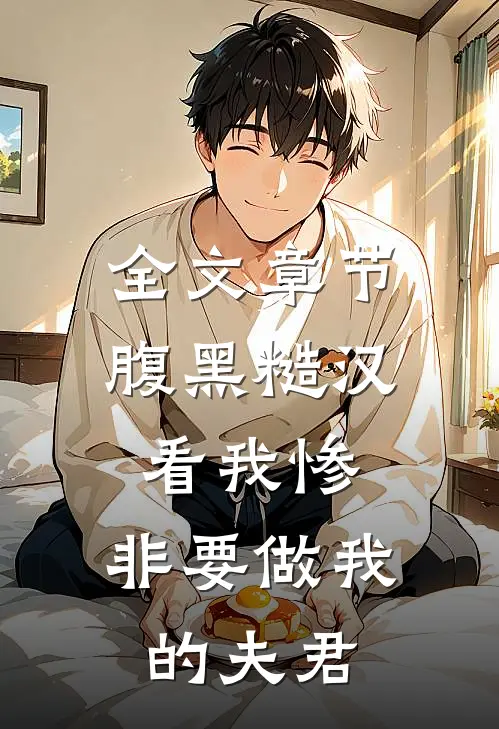 全文章节腹黑糙汉看我惨，非要做我的夫君