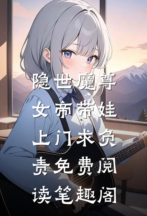 隐世魔尊,女帝带娃上门求负责免费阅读笔趣阁