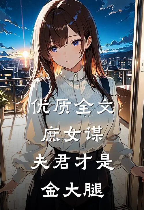 优质全文庶女谋：夫君才是金大腿