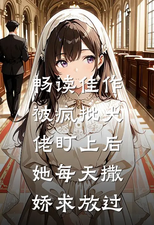 畅读佳作被疯批大佬盯上后，她每天撒娇求放过