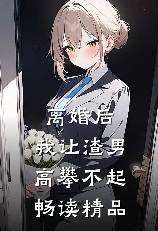 离婚后，我让渣男高攀不起畅读精品
