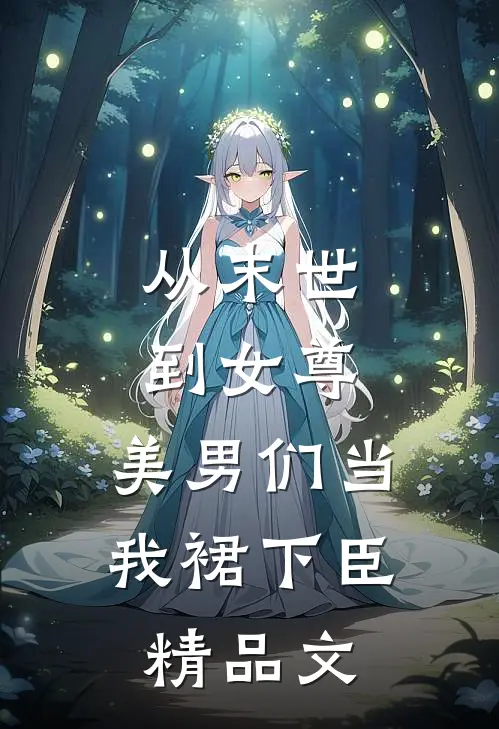 从末世到女尊，美男们当我裙下臣精品文