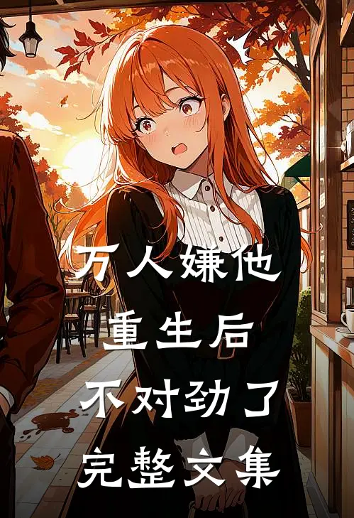 万人嫌他重生后，不对劲了完整文集