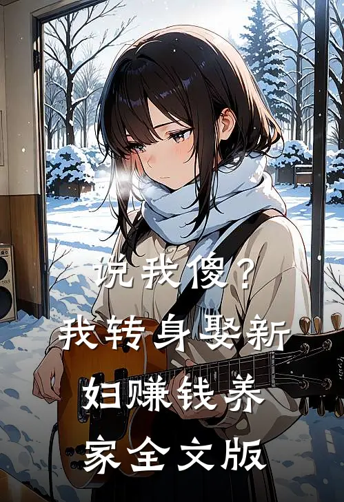 说我傻？我转身娶新妇，赚钱养家全文版