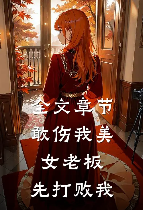 全文章节敢伤我美女老板，先打败我