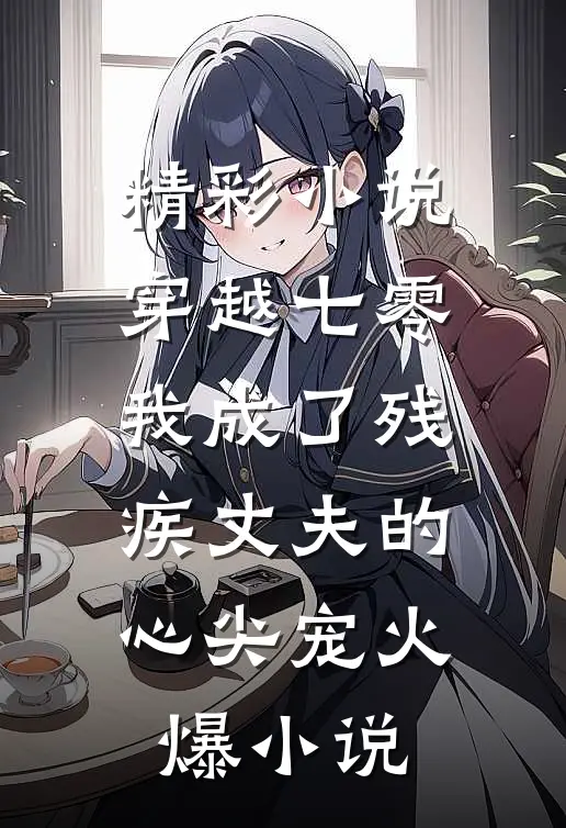 精彩小说穿越七零我成了残疾丈夫的心尖宠火爆小说