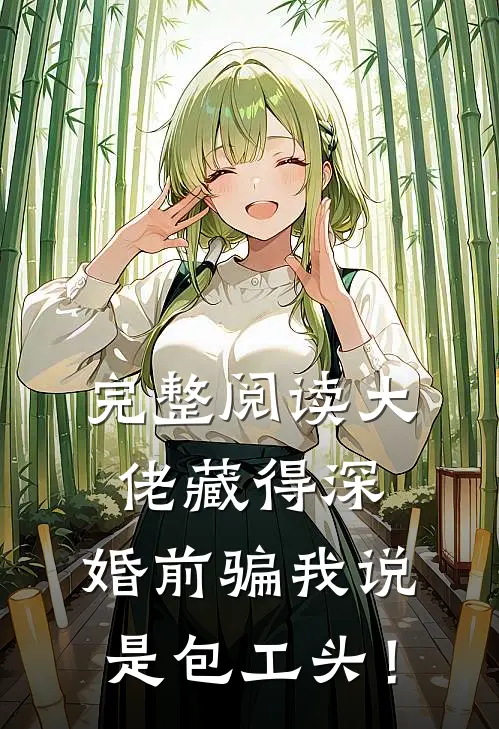 完整阅读大佬藏得深，婚前骗我说是包工头！
