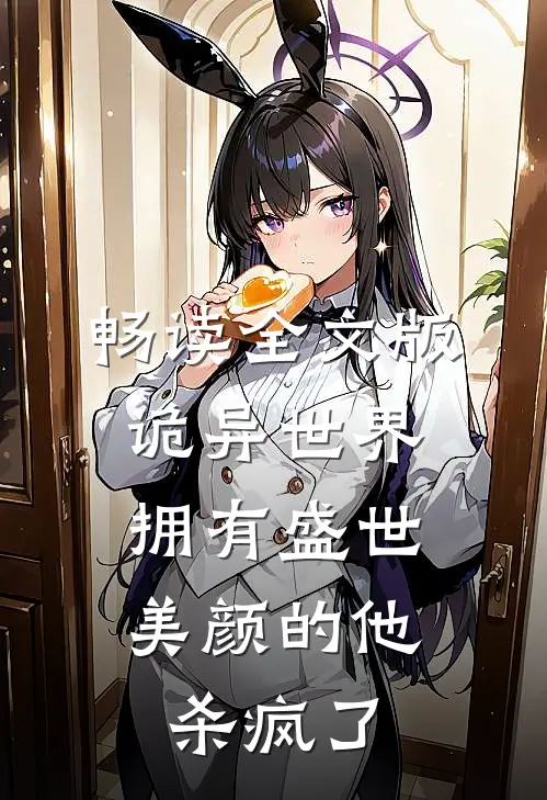 畅读全文版诡异世界，拥有盛世美颜的他杀疯了