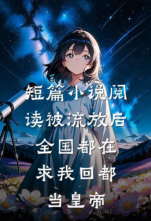 短篇小说阅读被流放后，全国都在求我回都当皇帝