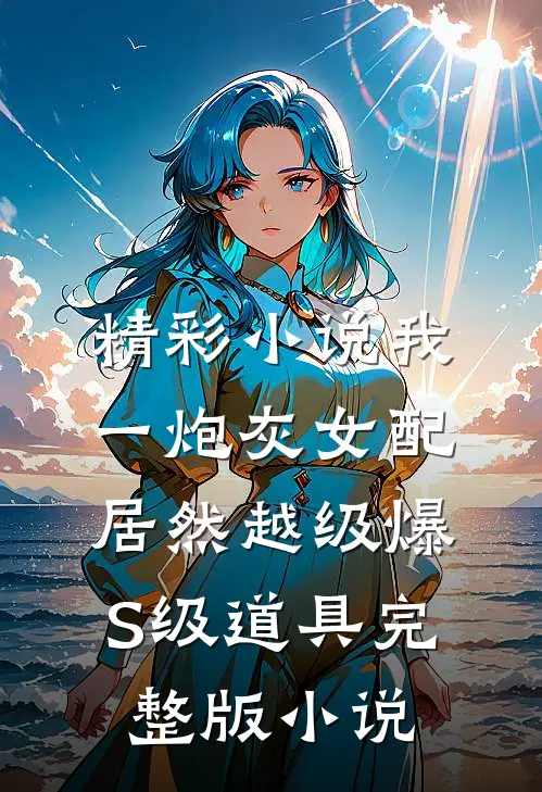 精彩小说我一炮灰女配居然越级爆S级道具完整版小说