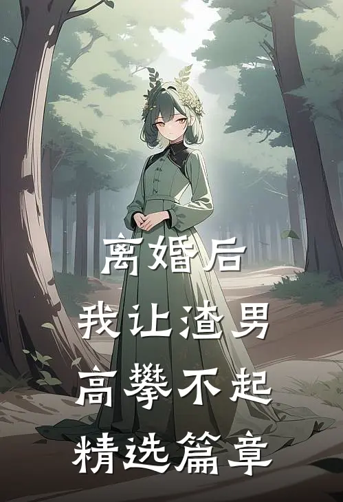 离婚后，我让渣男高攀不起精选篇章
