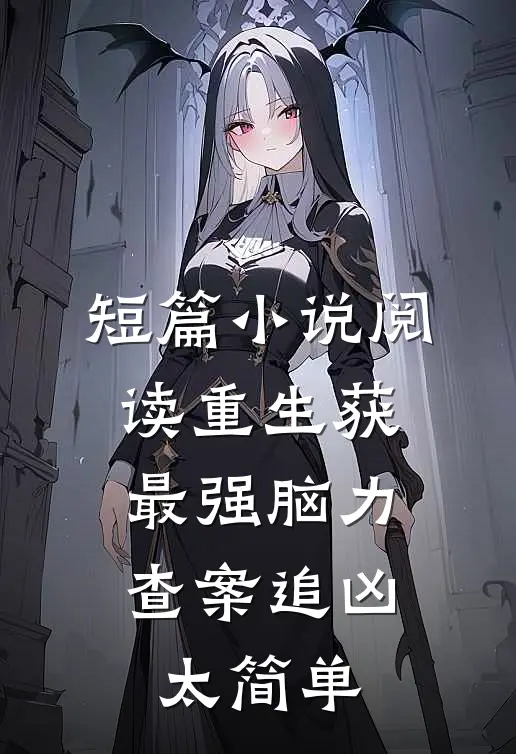 短篇小说阅读重生获最强脑力，查案追凶太简单