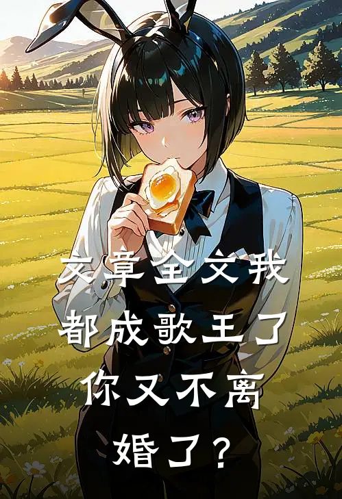 文章全文我都成歌王了，你又不离婚了？