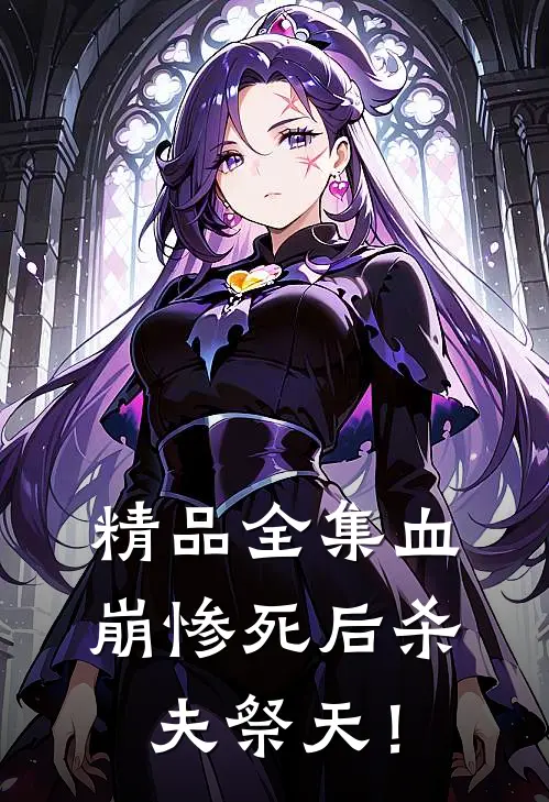 精品全集血崩惨死后杀夫祭天！