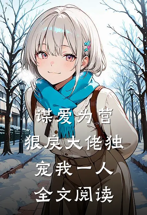 谋爱为营：狠戾大佬独宠我一人全文阅读