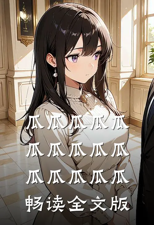瓜瓜瓜瓜瓜瓜瓜瓜瓜瓜瓜瓜瓜瓜瓜畅读全文版