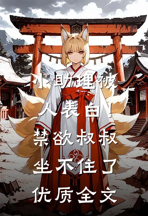 小助理被人表白！禁欲叔叔坐不住了优质全文