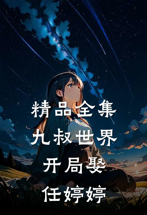 精品全集九叔世界：开局娶任婷婷