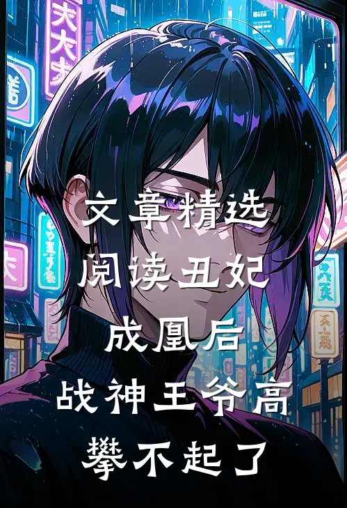 文章精选阅读丑妃成凰后，战神王爷高攀不起了