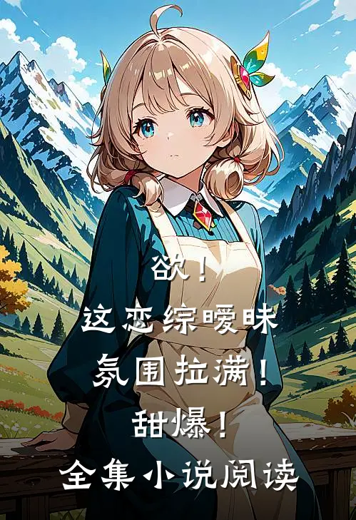 欲！这恋综暧昧氛围拉满！甜爆！全集小说阅读