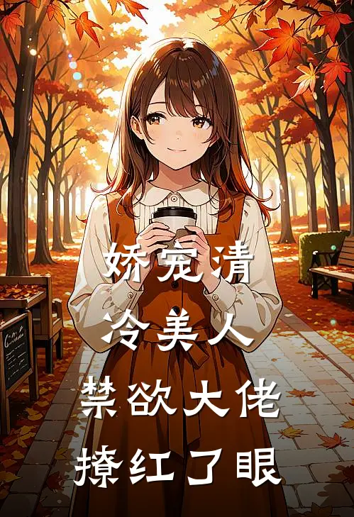 娇宠清冷美人，禁欲大佬撩红了眼