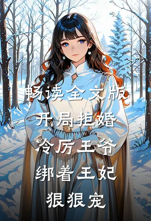 畅读全文版开局拒婚，冷厉王爷绑着王妃狠狠宠