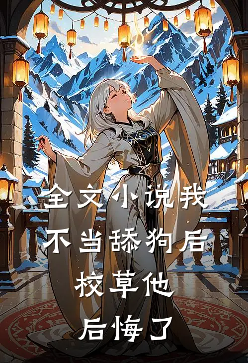 全文小说我不当舔狗后，校草他后悔了