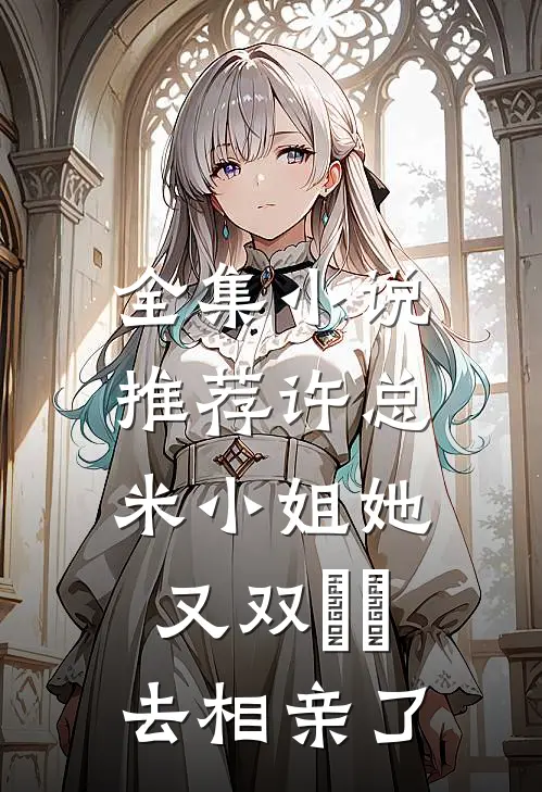 全集小说推荐许总，米小姐她又双叒叕去相亲了