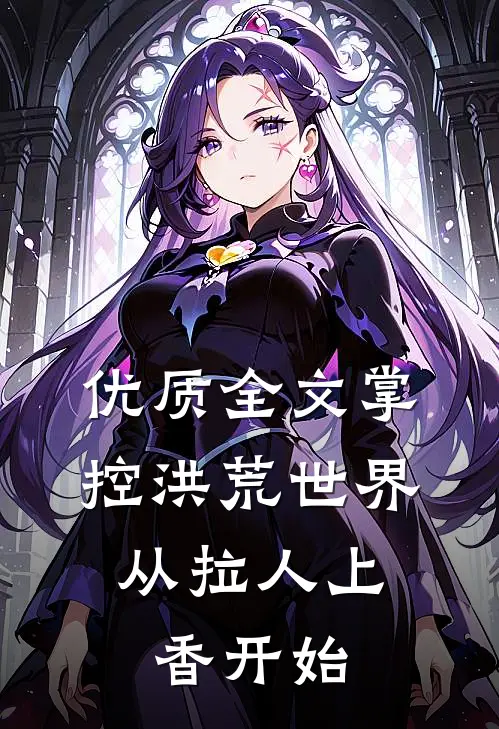 优质全文掌控洪荒世界：从拉人上香开始