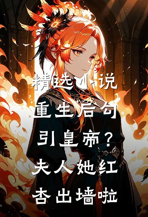 精选小说重生后勾引皇帝？夫人她红杏出墙啦