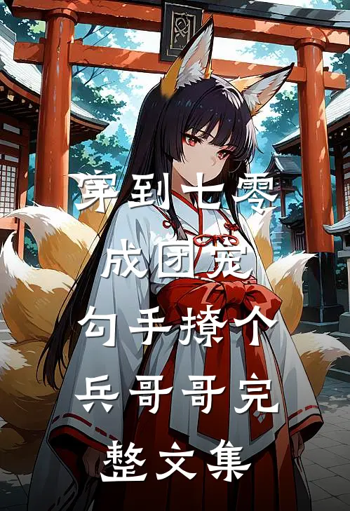 穿到七零成团宠，勾手撩个兵哥哥完整文集