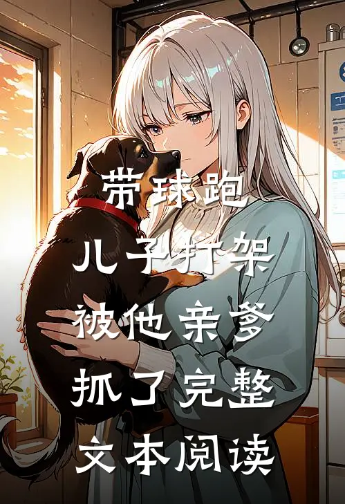 带球跑：儿子打架被他亲爹抓了完整文本阅读