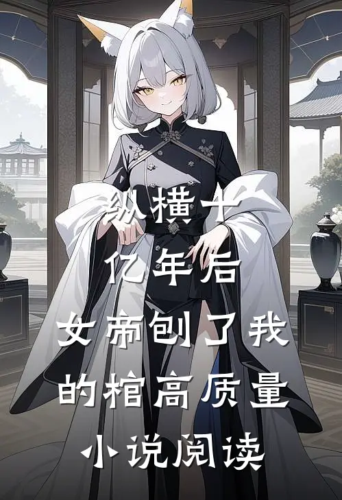 纵横十亿年后，女帝刨了我的棺高质量小说阅读