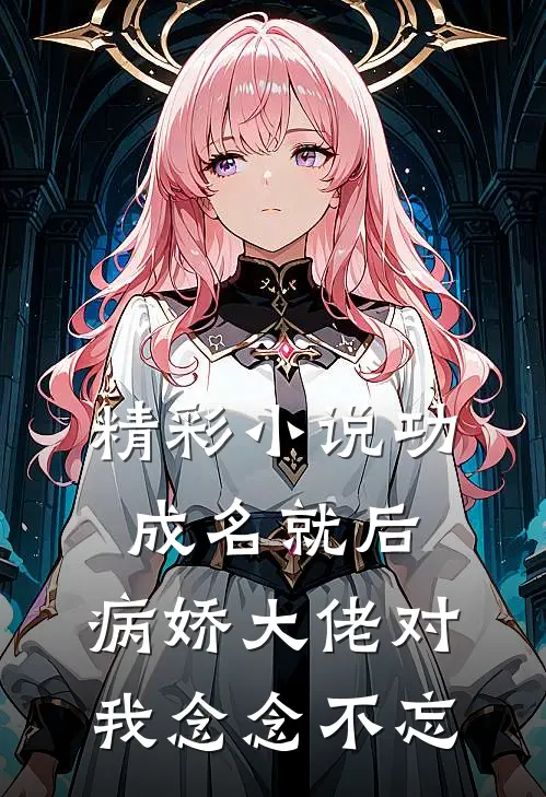 精彩小说功成名就后，病娇大佬对我念念不忘
