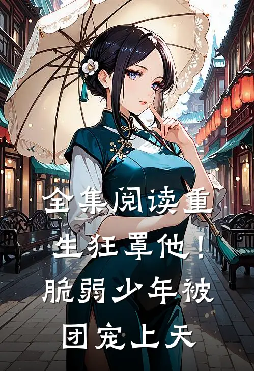 全集阅读重生狂罩他！脆弱少年被团宠上天